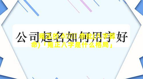 雍正的 🍀 命批(八字算命)「雍正八字是什么格局」